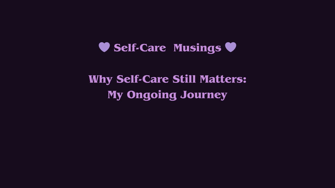 My Self-Care Musings - Why Self-Care Still Matters: My Ongoing Journey